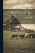 The Honey Bee: A Manual Of Instruction In Apiculture, Volumes 1-6