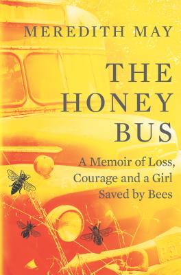 The Honey Bus: A Memoir of Loss, Courage and a Girl Saved by Bees - May, Meredith