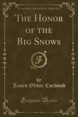 The Honor of the Big Snows (Classic Reprint) - Curwood, James Oliver