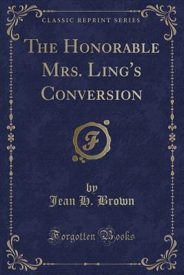 The Honorable Mrs. Ling's Conversion (Classic Reprint) - Brown, Jean H