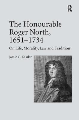 The Honourable Roger North, 1651-1734: On Life, Morality, Law and Tradition - Kassler, Jamie C