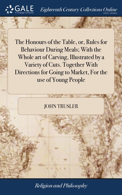 The Honours of the Table, or, Rules for Behaviour During Meals; With the Whole art of Carving, Illustrated by a Variety of Cuts. Together With Directions for Going to Market, For the use of Young People - Trusler, John