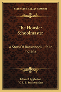 The Hoosier Schoolmaster: A Story of Backwoods Life in Indiana
