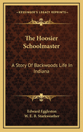 The Hoosier Schoolmaster: A Story of Backwoods Life in Indiana