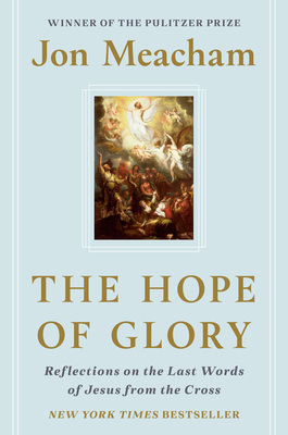 The Hope of Glory: Reflections on the Last Words of Jesus from the Cross - Meacham, Jon