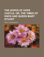 The Hopes of Hope Castle; Or, the Times of Knox and Queen Mary Stuart