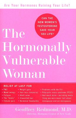 The Hormonally Vulnerable Woman: Relief at Last for PMS, Mood Swings, Fatigue, Hair Loss, Adult Acne, Unwanted Hair, Female Pain, Migraine, Weight Gain, and Much More--Including All the Problems of Perimenopause and Menopause! - Redmond, Geoffrey