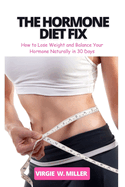 The Hormone Diet Fix: How to Lose Weight and Balance Your Hormones Naturally in 30 Days