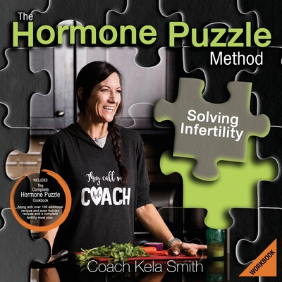 The Hormone Puzzle Method: Solving Infertility Workbook: Includes The Complete Hormone Puzzle Cookbook along with over 100 additional recipes and even holiday recipes and a complete fertility meal plan - Smith, Coach Kela