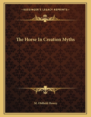 The Horse in Creation Myths - Howey, M Oldfield