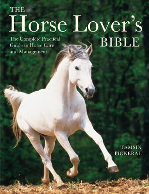The Horse Lover's Bible: The Complete Practical Guide to Horse Care and Management - Pickeral, Tamsin