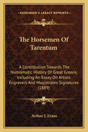 The Horsemen Of Tarentum: A Contribution Towards The Numismatic History Of Great Greece, Including An Essay On Artists Engravers And Magistrates Signatures (1889)