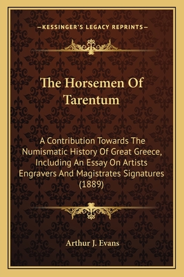 The Horsemen Of Tarentum: A Contribution Towards The Numismatic History Of Great Greece, Including An Essay On Artists Engravers And Magistrates Signatures (1889) - Evans, Arthur J