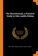 The Horsewoman; A Practical Guide to Side-Saddle Riding