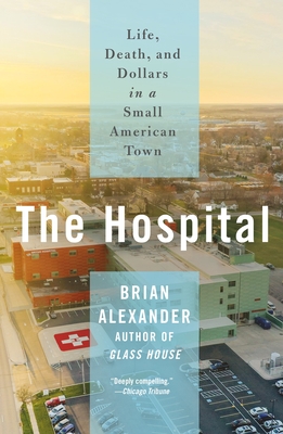The Hospital: Life, Death, and Dollars in a Small American Town - Alexander, Brian