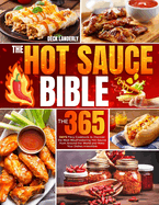 The Hot Sauce Bible: The 365 Days Fiery Cookbook to Discover the Most Mouthwatering Hot Sauces from Around the World and Make Your Dishes Irresistible