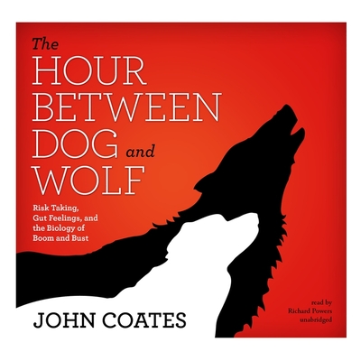 The Hour Between Dog and Wolf Lib/E: Risk Taking, Gut Feelings, and the Biology of Boom and Bust - Coates, John, Professor, and Powers, Richard (Read by)