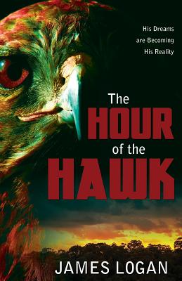 The Hour of the Hawk: His Dreams are Becoming His Reality - Logan, James