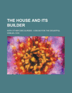 The House and Its Builder with Other Discourses: A Book for the Doubtful