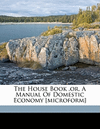 The House Book, Or, a Manual of Domestic Economy [Microform]
