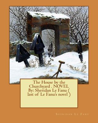 The House by the Churchyard . NOVEL By: Sheridan Le Fanu ( last of Le Fanu's novel ) - Le Fanu, Sheridan