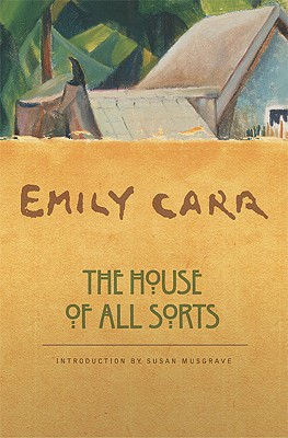 The House of All Sorts - Carr, Emily, and Musgrave, Susan (Introduction by)