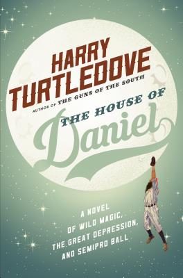 The House of Daniel: A Novel of Wild Magic, the Great Depression, and Semipro Ball - Turtledove, Harry