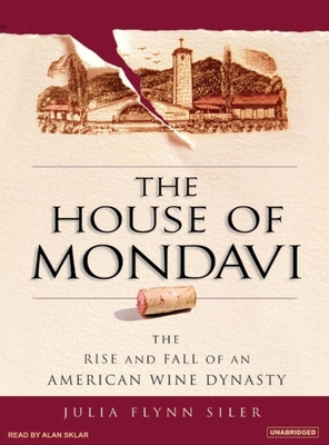 The House of Mondavi: The Rise and Fall of an American Wine Dynasty - Flynn Siler, Julia, and Sklar, Alan (Narrator)