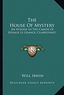 The House Of Mystery: An Episode In The Career Of Rosalie Le Grange, Clairvoyant - Irwin, Will