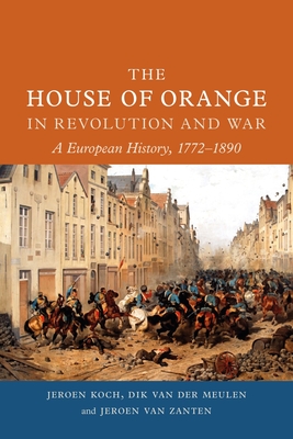 The House of Orange in Revolution and War: A European History, 1772-1890 - Koch, Jeroen, and Van Der Meulen, Dik, and Van Zanten, Jeroen