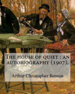 The House of Quiet: An Autobiography (1907). By: Arthur Christopher Benson: Arthur Christopher Benson (24 April 1862 - 17 June 1925) Was an English Essayist, Poet, Author and Academic and the 28th Master of Magdalene College, Cambridge.