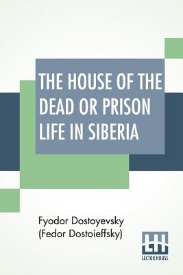 The House Of The Dead Or Prison Life In Siberia: With An Introduction By Julius Bramont - Dostoyevsky (Fedor Dostoieffsky), Fyodor, and Bramont, Julius (Introduction by)
