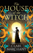The House of the Witch: A BRAND NEW spellbinding historical mystery, for fans of Weyward, from Clare Marchant for Summer 2024