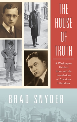The House of Truth: A Washington Political Salon and Foundations of American Liberalism - Snyder, Brad