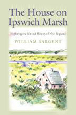 The House on Ipswich Marsh: Exploring the Natural History of New England - Sargent, William