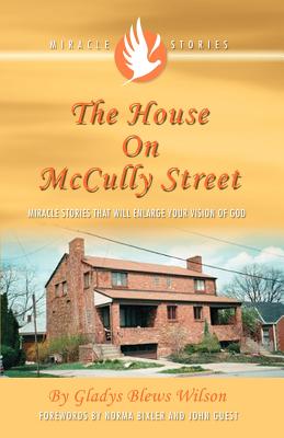 The House on McCully Street: Miracle Stories That Will Enlarge Your Vision of God - Wilson, Gladys Blews, and Bixler, Norma (Foreword by), and Guest, John, Dr. (Foreword by)