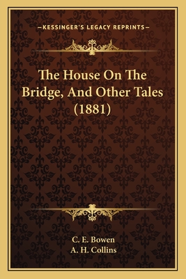 The House On The Bridge, And Other Tales (1881) - Bowen, C E