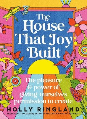The House That Joy Built: The beautiful & inspiring new book about creativity & overcoming our fears from the bestselling author of The Lost Flowers of Alice Hart & The Seven Skins of Esther Wilding - Ringland, Holly