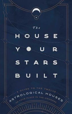 The House Your Stars Built: A Guide to the Twelve Astrological Houses and Your Place in the Universe - Stuart-Haas, Rachel