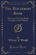 The Houseboat Book: The Log of a Cruise from Chicago to New Orleans (Classic Reprint)