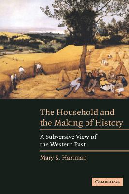 The Household and the Making of History: A Subversive View of the Western Past - Hartman, Mary S