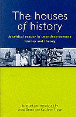 The Houses of History: A Critical Reader in Twentieth-Century History and Theory - Green, Anna, and Troup, Kathleen