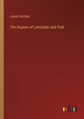 The Houses of Lancaster and York - Gairdner, James