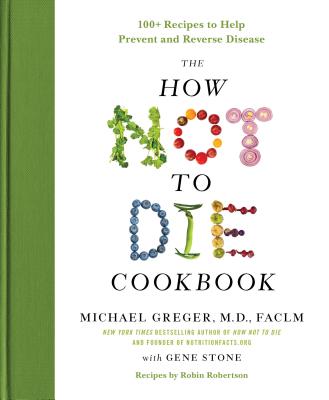 The How Not to Die Cookbook: 100+ Recipes to Help Prevent and Reverse Disease - Greger, Michael, and Stone, Gene