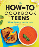 The How-To Cookbook for Teens: 100 Easy Recipes to Learn the Basics
