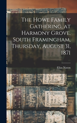 The Howe Family Gathering, at Harmony Grove, South Framingham, Thursday, August 31, 1871 [microform] - Nason, Elias 1811-1887