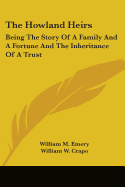 The Howland Heirs: Being The Story Of A Family And A Fortune And The Inheritance Of A Trust