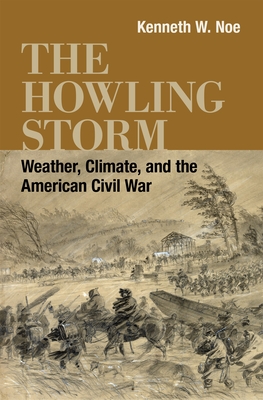 The Howling Storm: Weather, Climate, and the American Civil War - Noe, Kenneth W., and Parrish, T. Michael