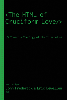 The HTML of Cruciform Love: Toward a Theology of the Internet - Frederick, John (Editor), and Lewellen, Eric (Editor)