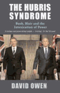 The Hubris Syndrome: Bush, Blair and the Intoxication of Power - Owen, David, Lord